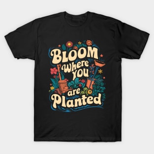 Bloom Where You are Planted | Gardening T-Shirt